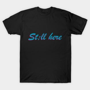 St;ll here T-Shirt